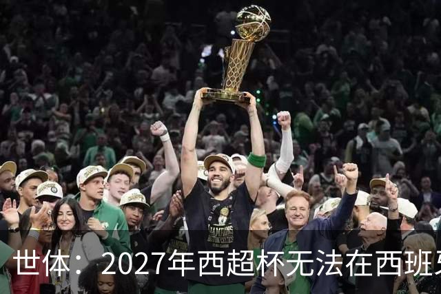 世体：2027年西超杯无法在西班牙本土举办，很可能继续在沙特举办