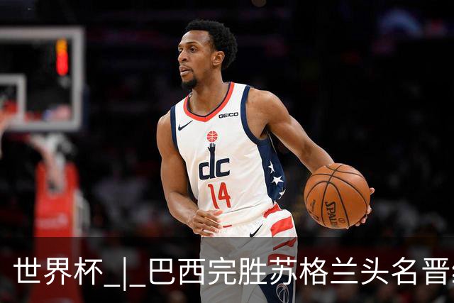 世界杯 | 巴西完胜苏格兰头名晋级 内马尔首秀