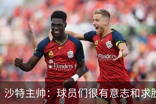 沙特主帅：球员们很有意志和求胜欲，可惜我们难以掌控比赛节奏