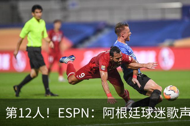 第12人！ESPN：阿根廷球迷歌声从未中断 唱着"想看到第4颗星闪耀"