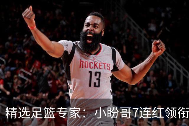 精选足篮专家：小盼哥7连红领衔解读周日足彩！
