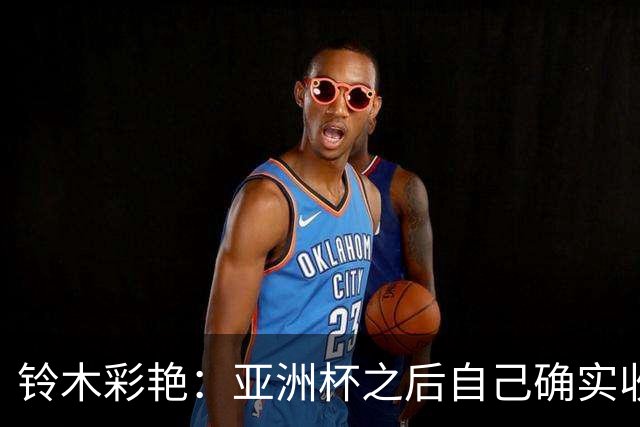 铃木彩艳：亚洲杯之后自己确实收获成长，不想止步要变得更强