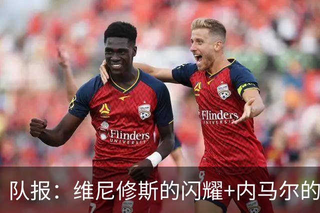 队报：维尼修斯的闪耀+内马尔的低调，巴西队向决赛发起冲击