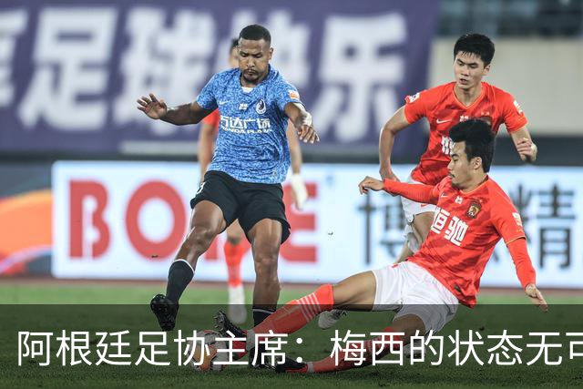 阿根廷足协主席：梅西的状态无可挑剔，真希望他能陪伴我们更久