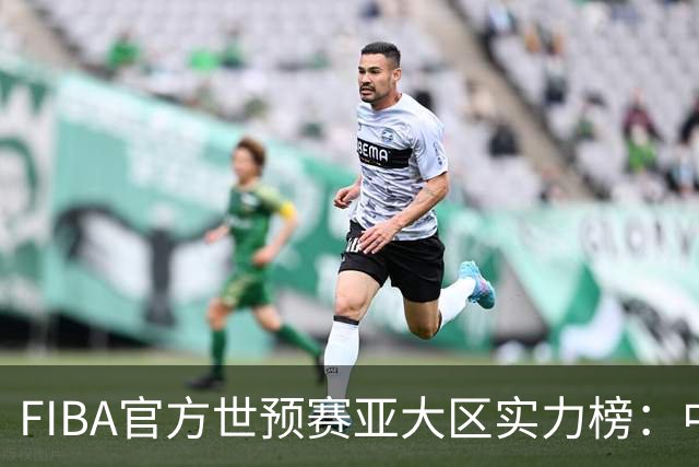 FIBA官方世预赛亚大区实力榜：中国男篮第2杨瀚森登海报 日本第6