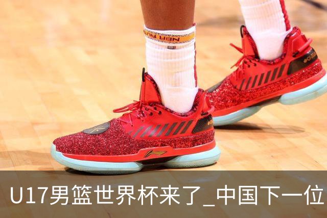 U17男篮世界杯来了 中国下一位NBA球员或就在其中